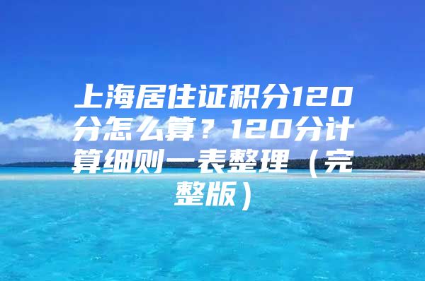 上海居住证积分120分怎么算？120分计算细则一表整理（完整版）