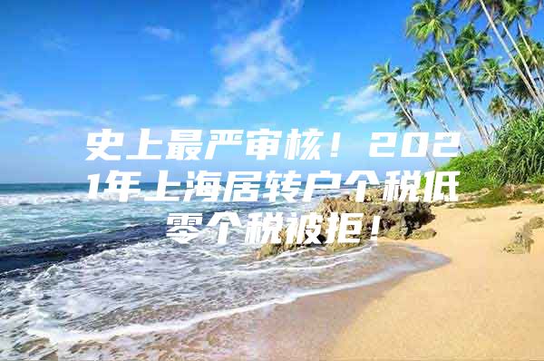 史上最严审核！2021年上海居转户个税低零个税被拒！