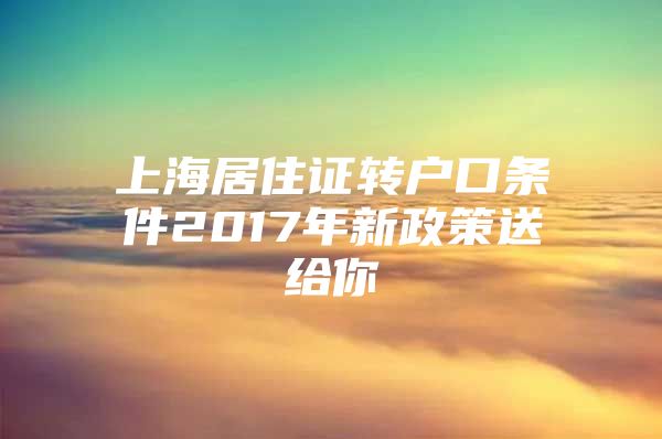 上海居住证转户口条件2017年新政策送给你