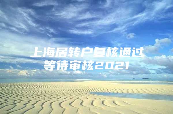 上海居转户复核通过等待审核2021