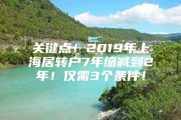 关键点！2019年上海居转户7年缩减到2年！仅需3个条件！