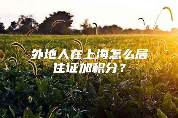 外地人在上海怎么居住证加积分？