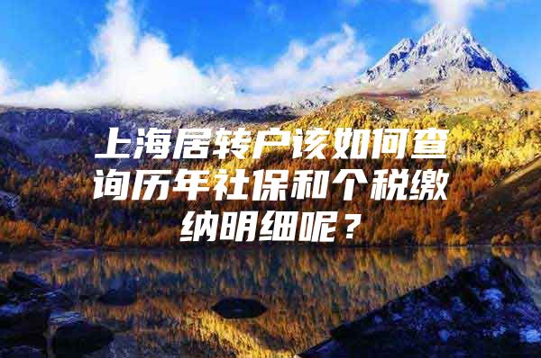 上海居转户该如何查询历年社保和个税缴纳明细呢？