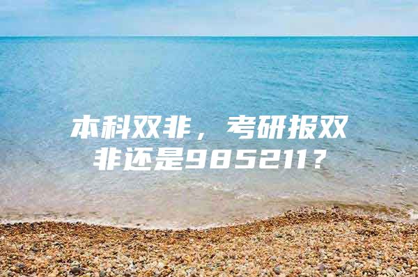 本科双非，考研报双非还是985211？