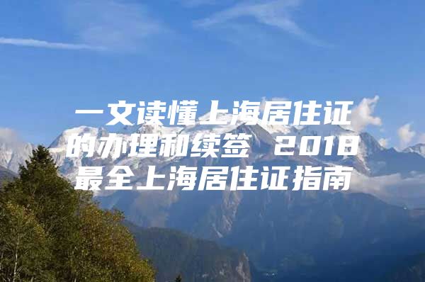 一文读懂上海居住证的办理和续签 2018最全上海居住证指南