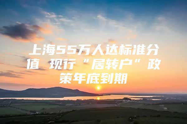 上海55万人达标准分值 现行“居转户”政策年底到期