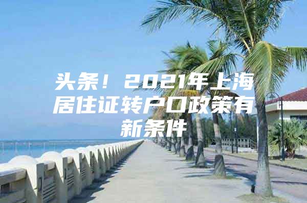 头条！2021年上海居住证转户口政策有新条件