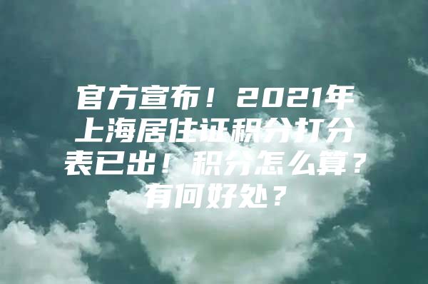 官方宣布！2021年上海居住证积分打分表已出！积分怎么算？有何好处？