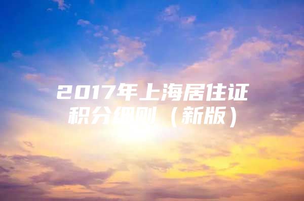 2017年上海居住证积分细则（新版）