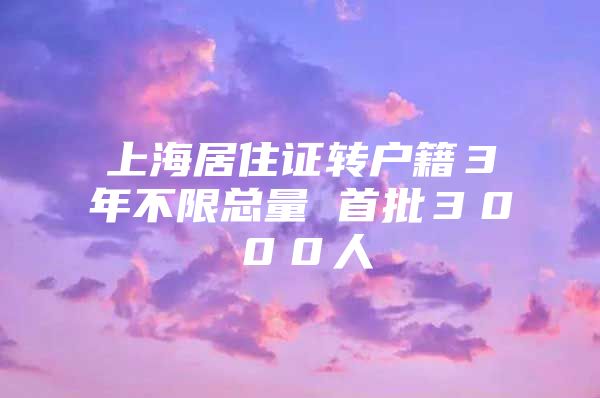 上海居住证转户籍３年不限总量 首批３０００人