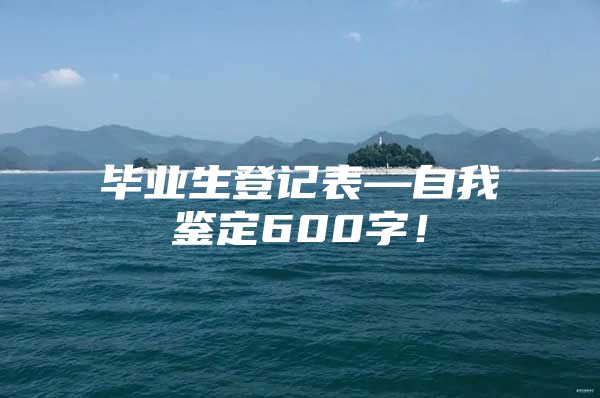 毕业生登记表—自我鉴定600字！