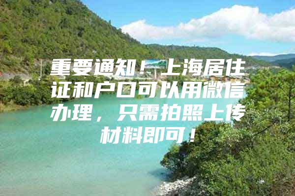 重要通知！上海居住证和户口可以用微信办理，只需拍照上传材料即可！