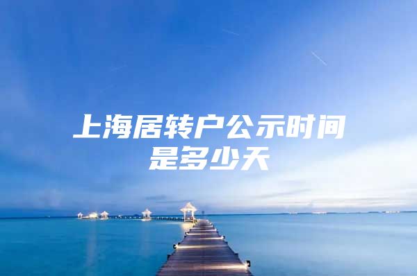 上海居转户公示时间是多少天