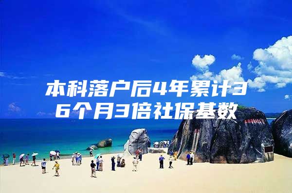 本科落户后4年累计36个月3倍社保基数