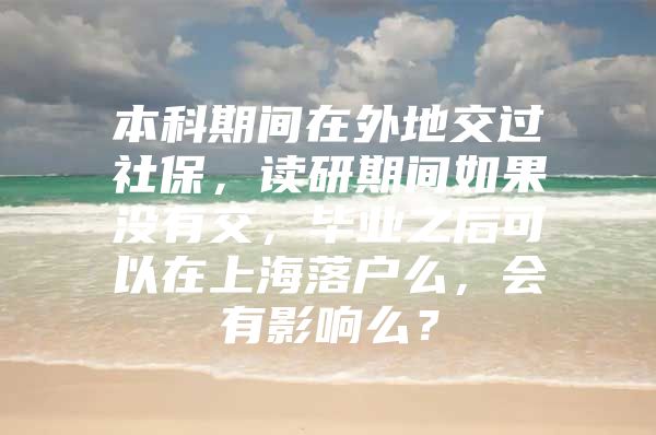 本科期间在外地交过社保，读研期间如果没有交，毕业之后可以在上海落户么，会有影响么？