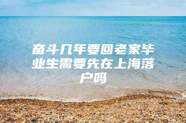 奋斗几年要回老家毕业生需要先在上海落户吗