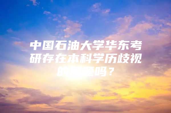 中国石油大学华东考研存在本科学历歧视的问题吗？