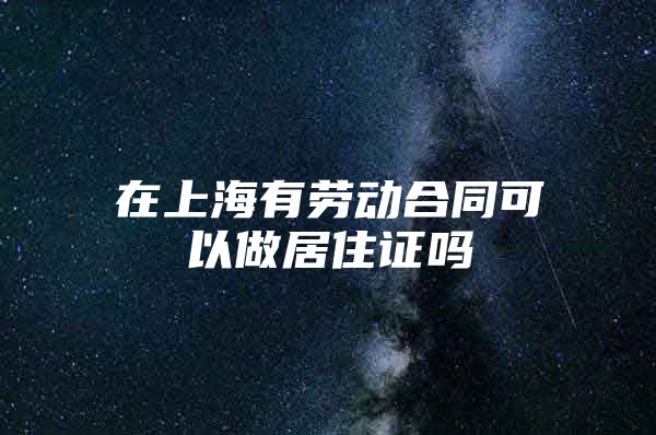 在上海有劳动合同可以做居住证吗