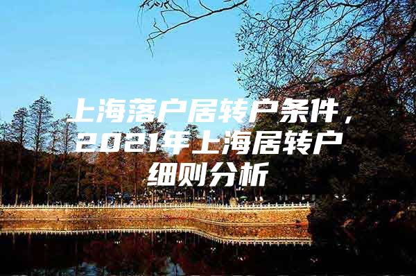 上海落户居转户条件，2021年上海居转户细则分析