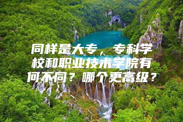 同样是大专，专科学校和职业技术学院有何不同？哪个更高级？