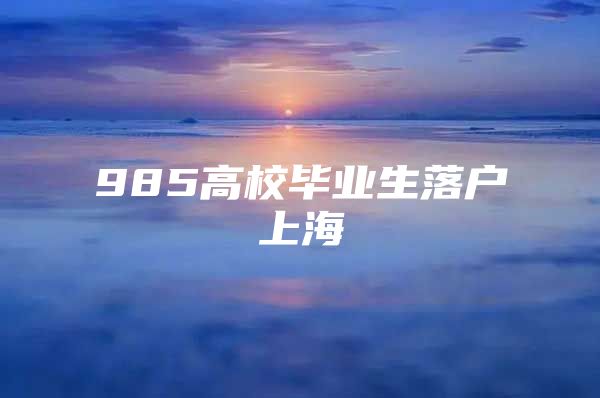 985高校毕业生落户上海