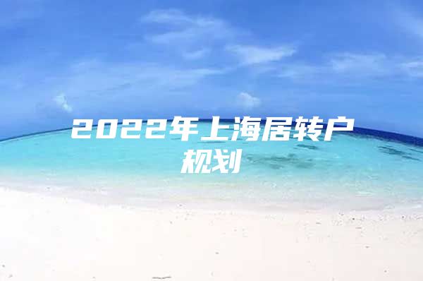 2022年上海居转户规划