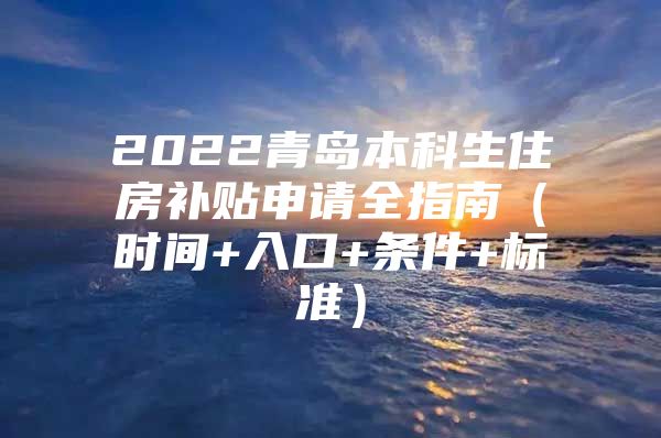 2022青岛本科生住房补贴申请全指南（时间+入口+条件+标准）