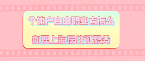 个体户自由职业者怎么办理上海居住证积分呢？