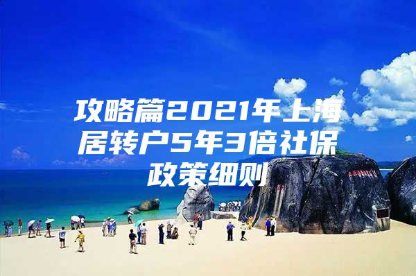 攻略篇2021年上海居转户5年3倍社保政策细则