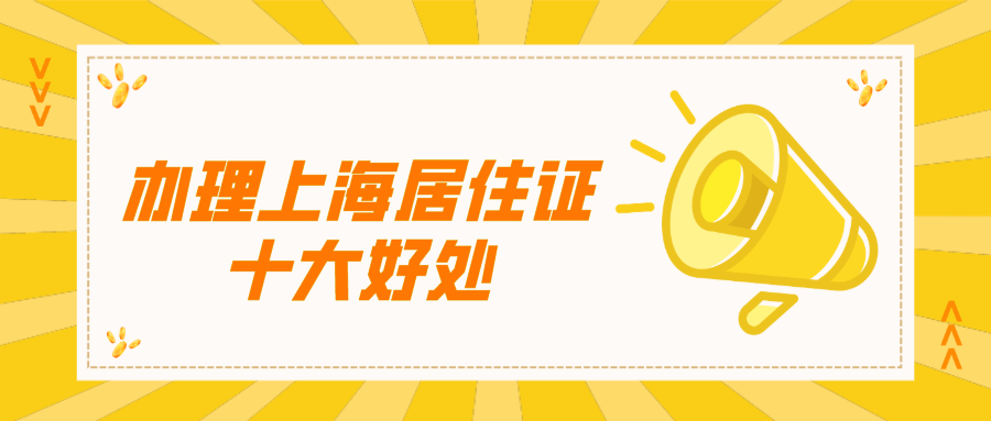 办理上海居住证可以享受以下十大好处！非沪籍收藏！