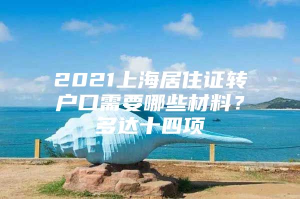 2021上海居住证转户口需要哪些材料？多达十四项