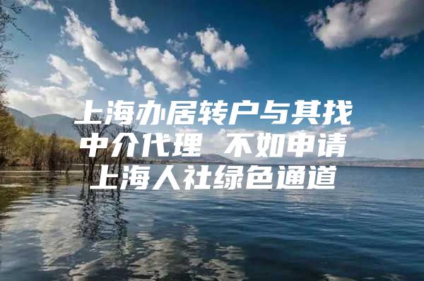 上海办居转户与其找中介代理 不如申请上海人社绿色通道