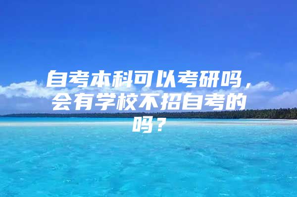 自考本科可以考研吗，会有学校不招自考的吗？