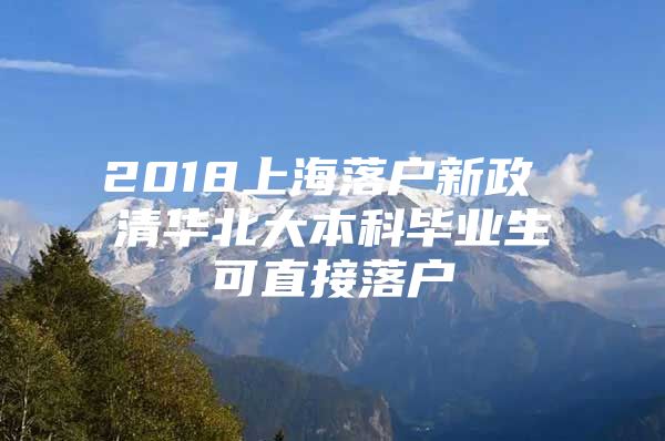 2018上海落户新政 清华北大本科毕业生可直接落户