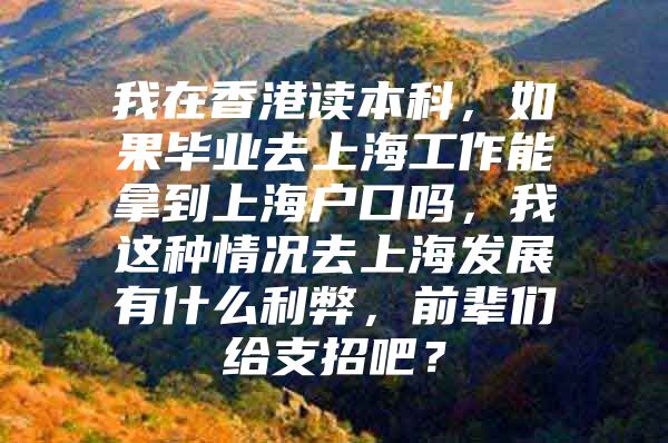 我在香港读本科，如果毕业去上海工作能拿到上海户口吗，我这种情况去上海发展有什么利弊，前辈们给支招吧？