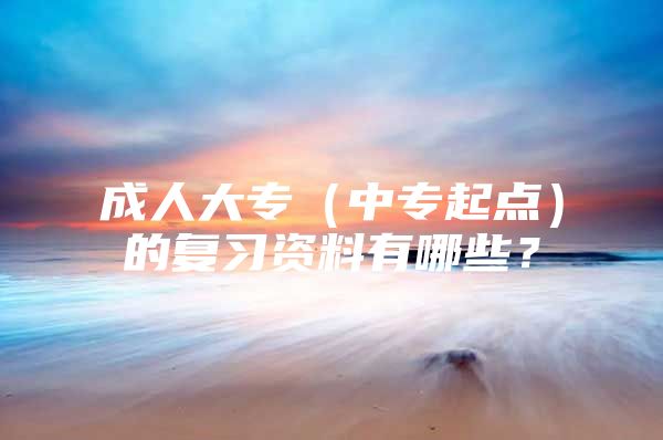 成人大专（中专起点）的复习资料有哪些？