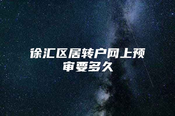 徐汇区居转户网上预审要多久