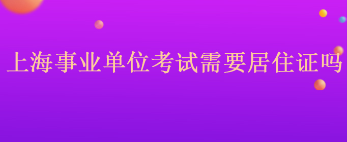 上海事业单位考试需要居住证吗