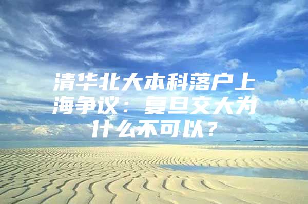 清华北大本科落户上海争议：复旦交大为什么不可以？