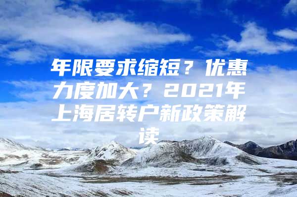 年限要求缩短？优惠力度加大？2021年上海居转户新政策解读