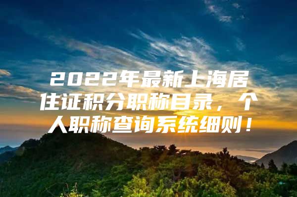 2022年最新上海居住证积分职称目录，个人职称查询系统细则！