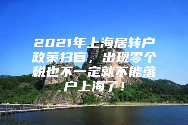 2021年上海居转户政策扫盲，出现零个税也不一定就不能落户上海了！