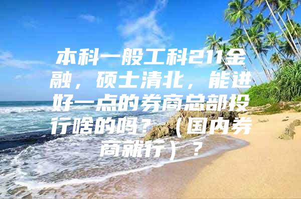 本科一般工科211金融，硕士清北，能进好一点的券商总部投行啥的吗？（国内券商就行）？