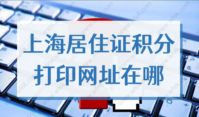 上海居住证积分打印网址在哪？2022上海市积分通知书打印流程