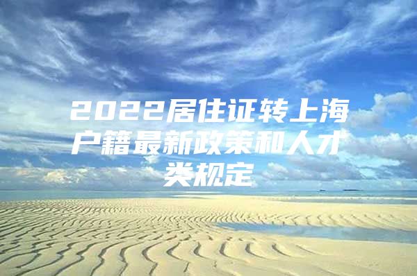 2022居住证转上海户籍最新政策和人才类规定