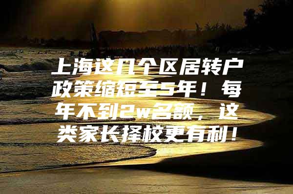 上海这几个区居转户政策缩短至5年！每年不到2w名额，这类家长择校更有利！