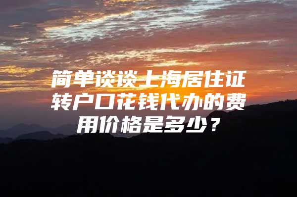 简单谈谈上海居住证转户口花钱代办的费用价格是多少？