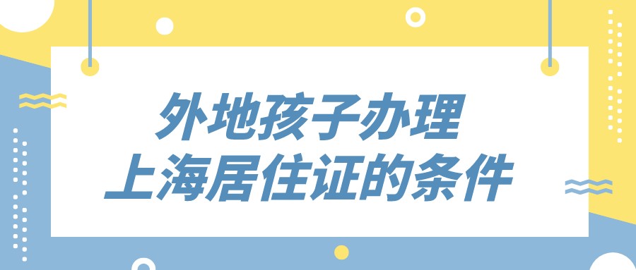 外地孩子办理上海居住证的条件一览