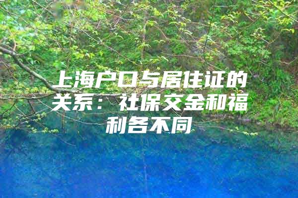 上海户口与居住证的关系：社保交金和福利各不同