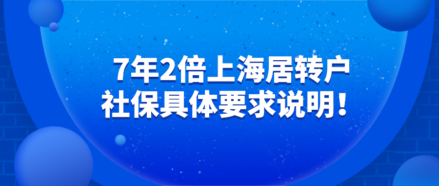 2021上海落户政策,7年2倍上海居住证转上海户口社保具体要求说明！